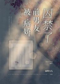 病娇前男友囚禁了by山竹大人免费阅读笔趣阁