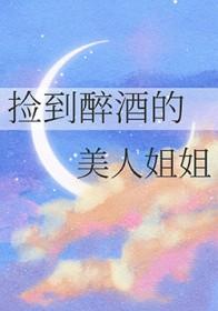 捡到醉酒的美人姐姐最新章节列