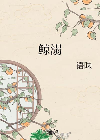 鲸溺by语昧全文免费阅读笔趣阁