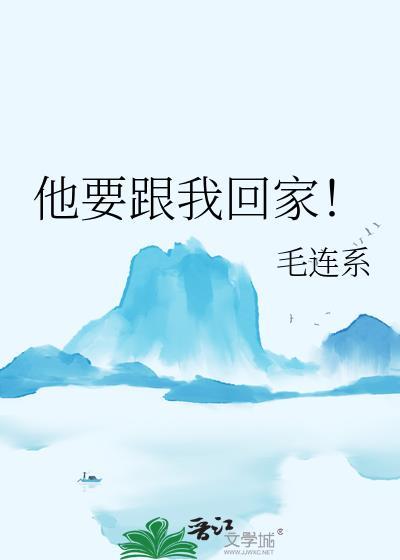 他要跟我回家!毛连系之前名字
