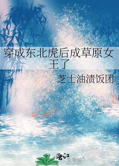 穿成东北虎后成草原女王了作者芝士油渍饭团