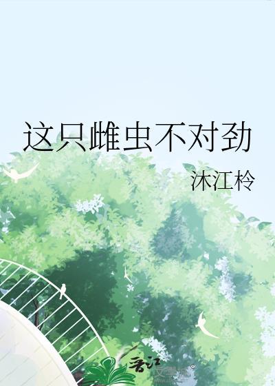 这只雌虫不对劲全文免费阅读最新章节