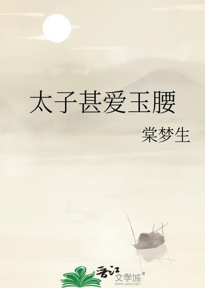 太子甚爱玉腰免费阅读笔趣阁最