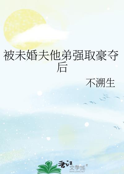 被未婚夫他弟强取豪夺后by不溯生