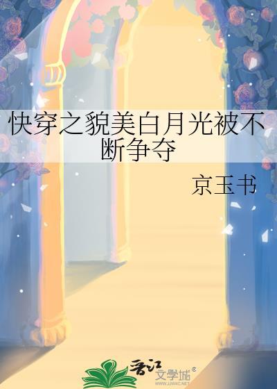 快穿之貌美白月光被不断争夺免费