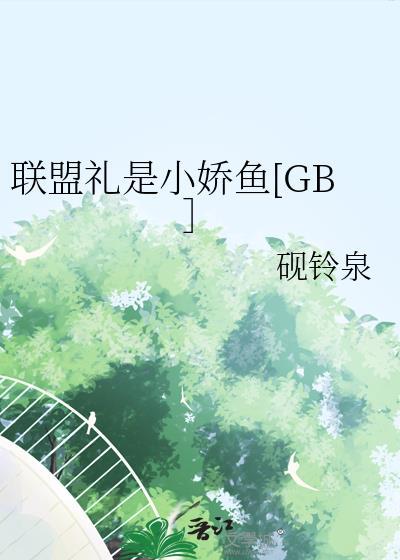 联盟礼是小娇鱼女a男o