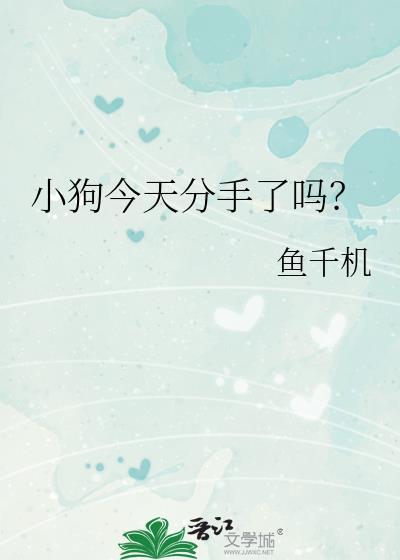 小狗今天分手了吗by鱼千机txt