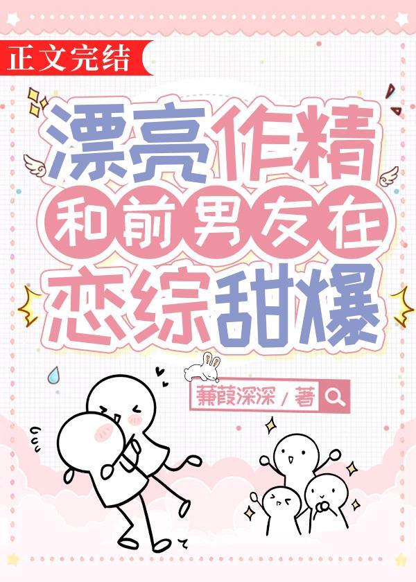 漂亮作精和前男友在恋综甜爆了txt