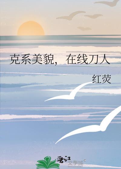 克系美貌在线刀人Txt