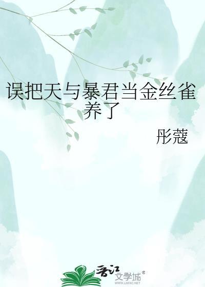 误把天与暴君当金丝雀养了后