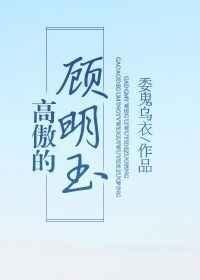高傲的顾明玉by委鬼乌衣百度