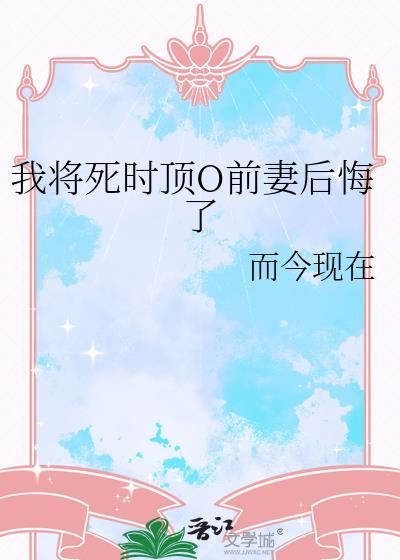 我将死时顶级o前妻后悔了百度