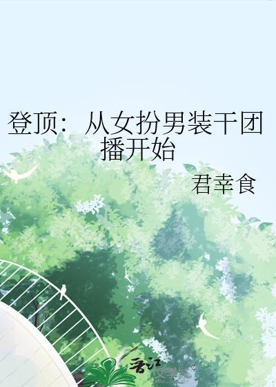 登顶从女扮男装干团播开始作者君幸食