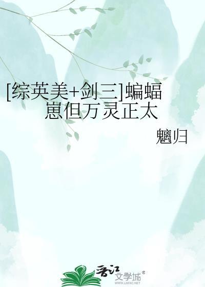 综英美剑三蝙蝠崽但万灵正太魑归txt
