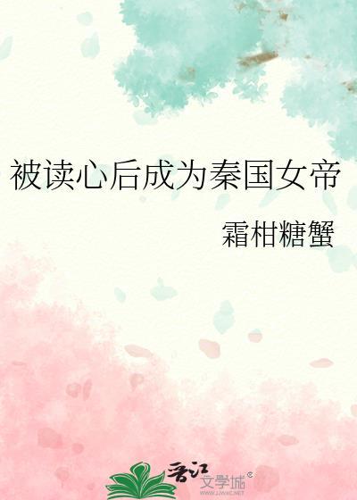 被读心后成为秦国女帝作者霜柑糖蟹