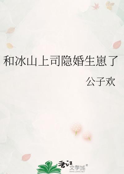 和冰山上司隐婚生崽了 公子欢 笔趣阁
