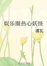娱乐圈热心妖怪txt免费阅读