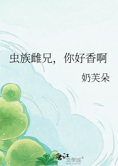 虫族雌父H文雌虫雄虫军雌