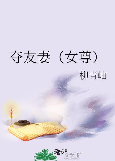 夺友妻女尊柳全文免费阅读