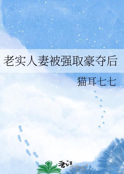 老实人被强娶豪夺后猫耳七七百度网