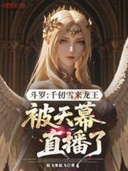 斗罗千仞雪来龙王被天幕直播了
