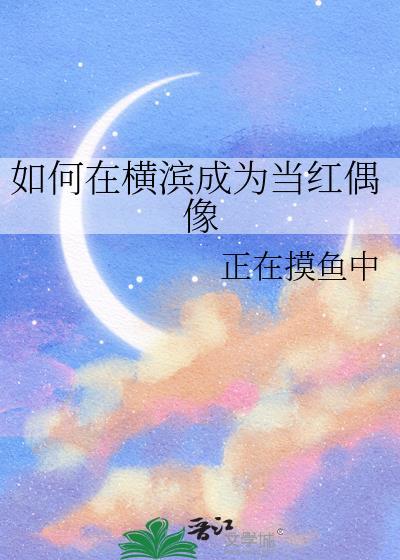 如何在横滨成为当红偶像txt