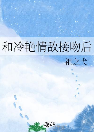 和冷艳情敌接吻后我怀孕了