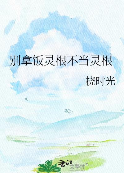 别拿饭灵根不当灵根TXT