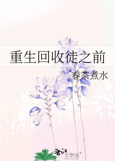 重生回收徒之前by春水煮茶里是什么误