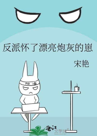 反派怀了漂亮炮灰的崽