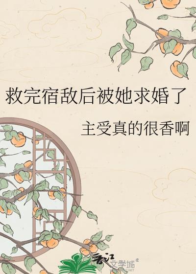 救完宿敌后被她求婚了