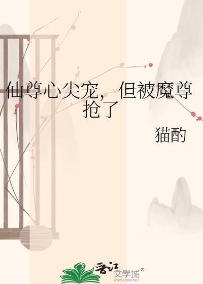 仙尊心尖宠，但被魔尊抢了