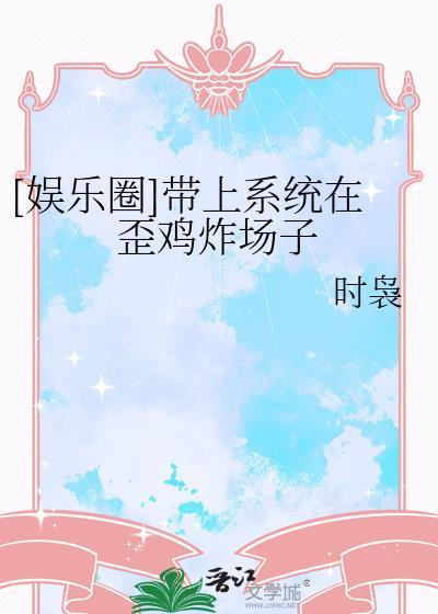 [娱乐圈]带上系统在歪鸡炸场子