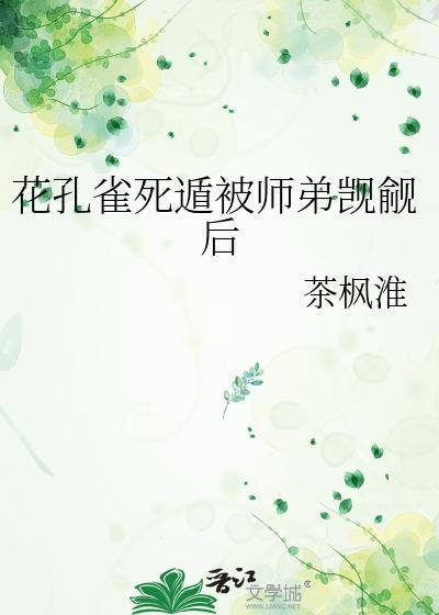 花孔雀死遁被师弟觊觎后