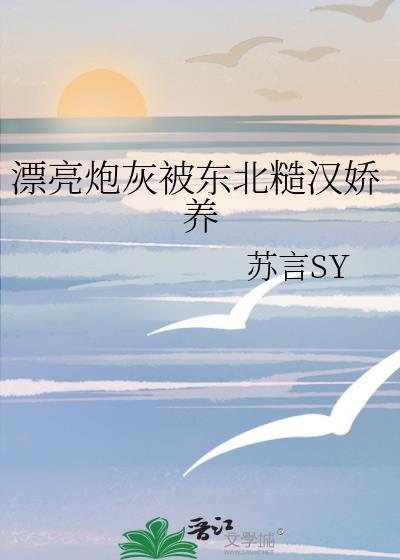 漂亮炮灰被东北糙汉娇养
